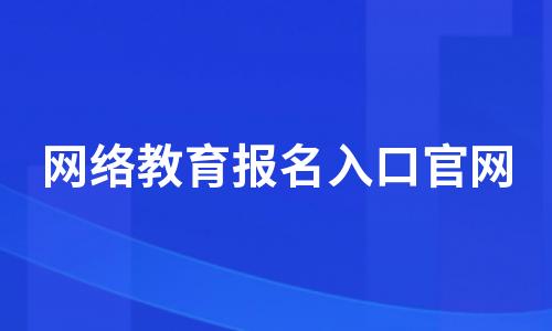 网络教育报名入口官网(网络教育报名官方网站) 网络教育报名入口官网(网络教育报名官方网站)